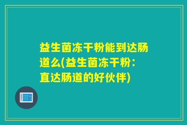 益生菌冻干粉能到达肠道么(益生菌冻干粉：直达肠道的好伙伴)