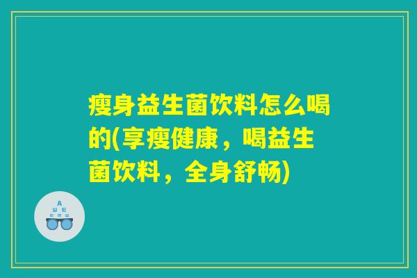 瘦身益生菌饮料怎么喝的(享瘦健康，喝益生菌饮料，全身舒畅)