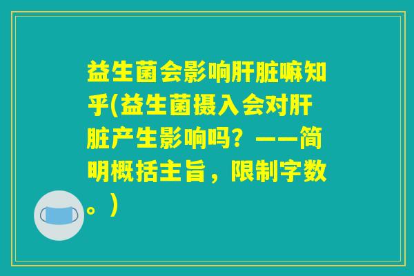 益生菌会影响肝脏嘛知乎(益生菌摄入会对肝脏产生影响吗？——简明概括主旨，限制字数。)