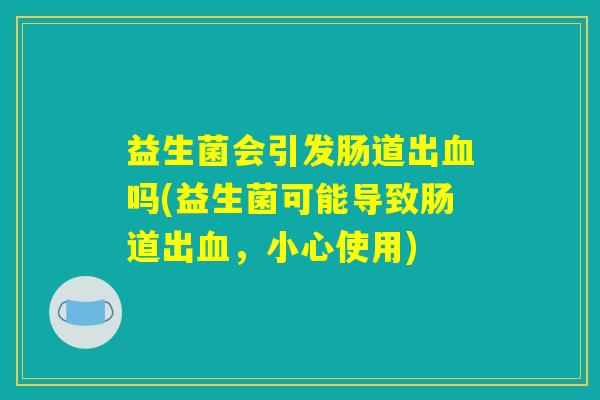 益生菌会引发肠道出血吗(益生菌可能导致肠道出血，小心使用)