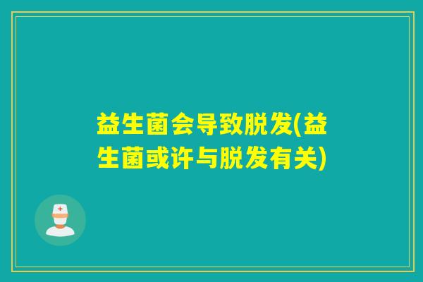 益生菌会导致脱发(益生菌或许与脱发有关)
