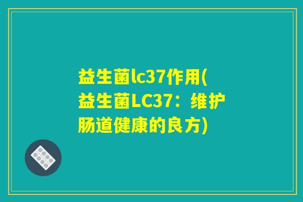 益生菌lc37作用(益生菌LC37：维护肠道健康的良方)