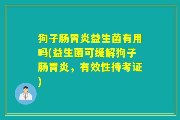 狗子肠胃炎益生菌有用吗(益生菌可缓解狗子肠胃炎，有效性待考证)
