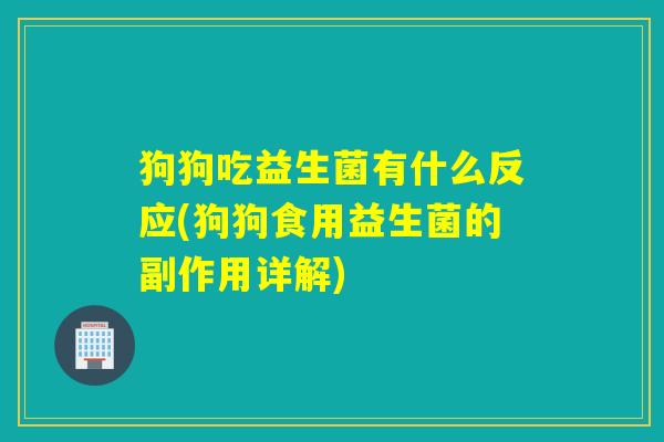 狗狗吃益生菌有什么反应(狗狗食用益生菌的副作用详解)