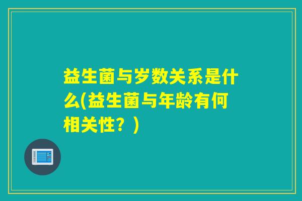 益生菌与岁数关系是什么(益生菌与年龄有何相关性？)