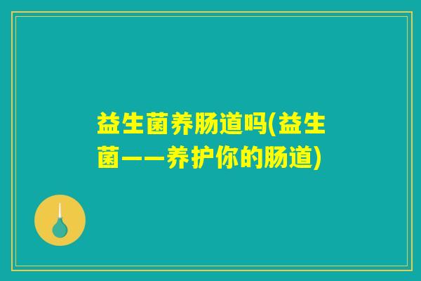 益生菌养肠道吗(益生菌——养护你的肠道) 益生菌养肠道吗(益生菌——养护你的肠道)