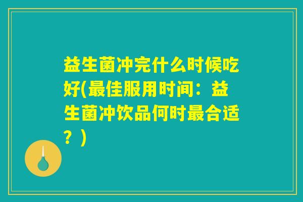 益生菌冲完什么时候吃好(最佳服用时间：益生菌冲饮品何时最合适？)