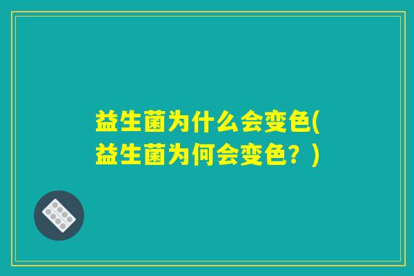 益生菌为什么会变色(益生菌为何会变色？)