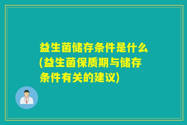 益生菌储存条件是什么(益生菌保质期与储存条件有关的建议)