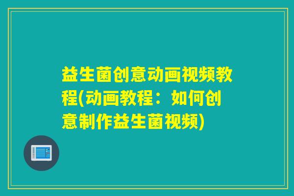 益生菌创意动画视频教程(动画教程：如何创意制作益生菌视频)