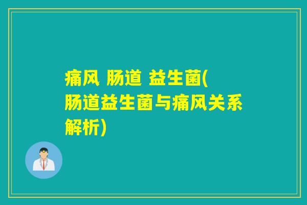 痛风 肠道 益生菌(肠道益生菌与痛风关系解析)