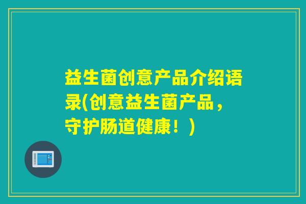 益生菌创意产品介绍语录(创意益生菌产品，守护肠道健康！)