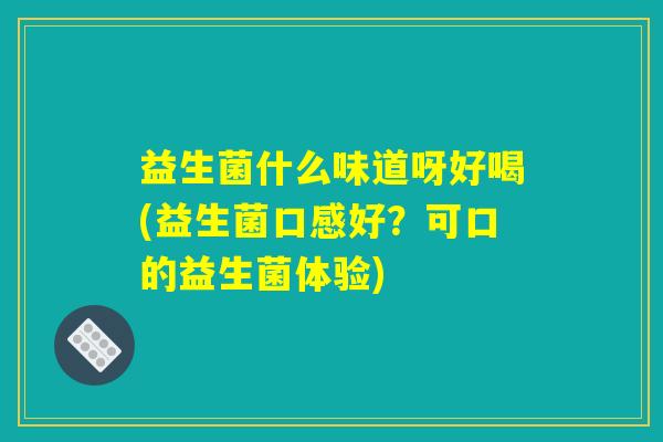 益生菌什么味道呀好喝(益生菌口感好？可口的益生菌体验)