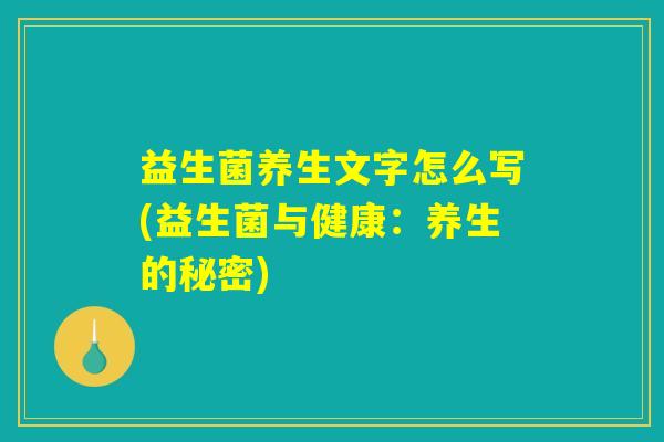 益生菌养生文字怎么写(益生菌与健康：养生的秘密)