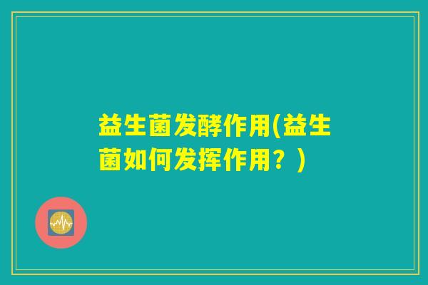 益生菌发酵作用(益生菌如何发挥作用?) 益生菌发酵作用(益生菌如何发挥作用?)