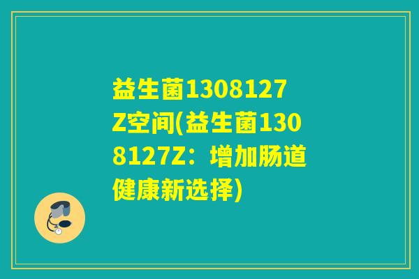 益生菌1308127Z空间(益生菌1308127Z：增加肠道健康新选择)