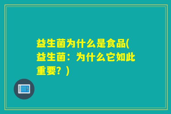 益生菌为什么是食品(益生菌：为什么它如此重要？)
