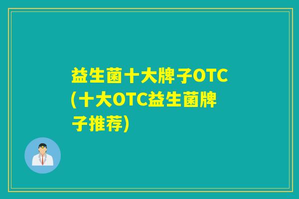 益生菌十大牌子OTC(十大OTC益生菌牌子推荐)