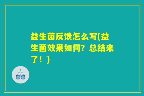 益生菌反馈怎么写(益生菌效果如何?总结来了!) 益生菌反馈怎么写(益生菌效果如何?总结来了!)