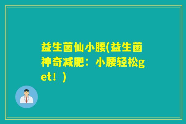 益生菌仙小腰(益生菌神奇减肥：小腰轻松get！)