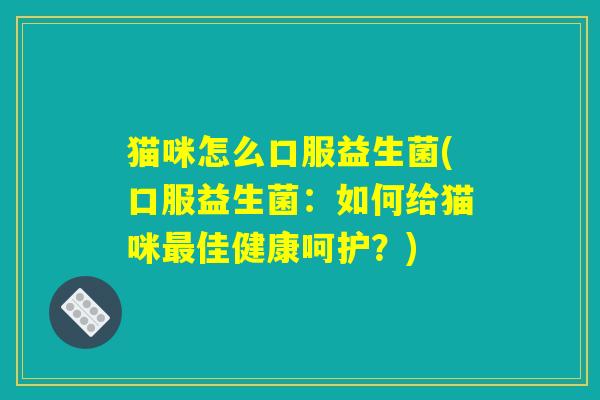 猫咪怎么口服益生菌(口服益生菌：如何给猫咪最佳健康呵护？)