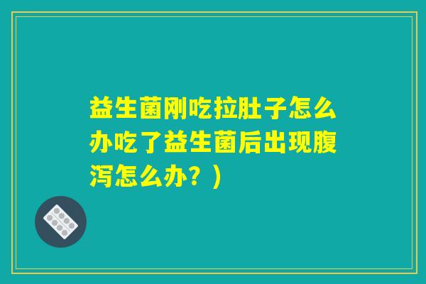 益生菌刚吃拉肚子怎么办吃了益生菌后出现腹泻怎么办？)