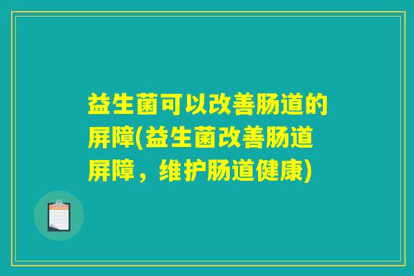 益生菌可以改善肠道的屏障(益生菌改善肠道屏障，维护肠道健康)