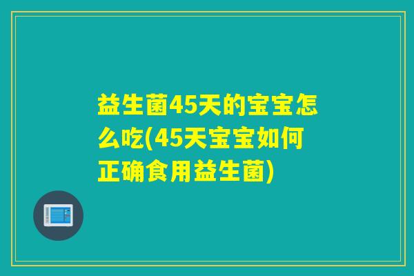 益生菌45天的宝宝怎么吃(45天宝宝如何正确食用益生菌) 益生菌45天的宝宝怎么吃(45天宝宝如何正确食用益生菌)