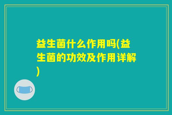 益生菌什么作用吗(益生菌的功效及作用详解)