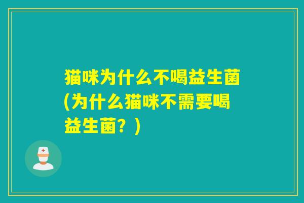 猫咪为什么不喝益生菌(为什么猫咪不需要喝益生菌？)