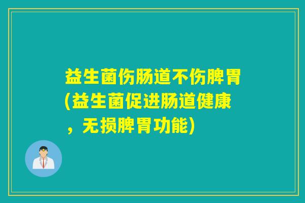 益生菌伤肠道不伤脾胃(益生菌促进肠道健康，无损脾胃功能)