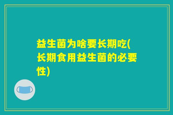 益生菌为啥要长期吃(长期食用益生菌的必要性)