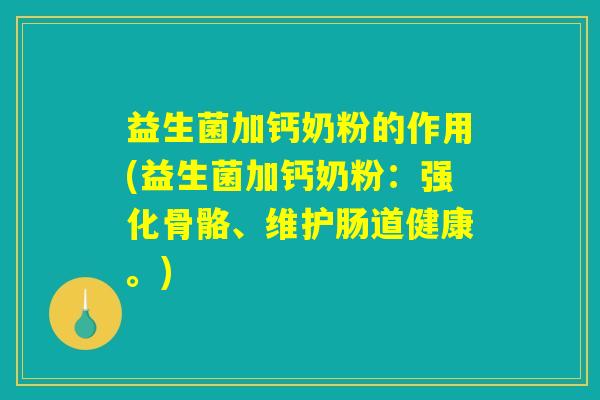 益生菌加钙奶粉的作用(益生菌加钙奶粉：强化骨骼、维护肠道健康。)
