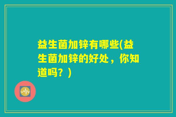 益生菌加锌有哪些(益生菌加锌的好处，你知道吗？)
