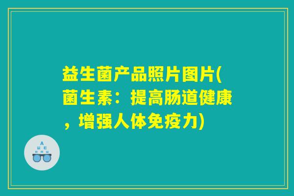 益生菌产品照片图片(菌生素:提高肠道健康,增强人体力) 益生菌产品照片图片(菌生素:提高肠道健康,增强人体力)