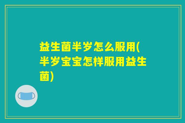 详细阅读:益生菌半岁怎么服用(半岁宝宝怎样服用益生菌) 益生菌半岁怎么服用(半岁宝宝怎样服用益生菌)