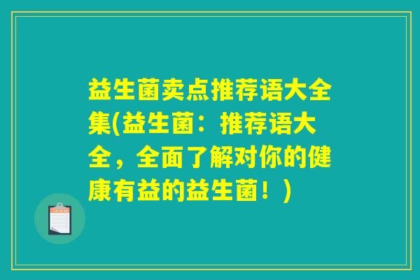 益生菌卖点推荐语大全集(益生菌：推荐语大全，全面了解对你的健康有益的益生菌！)