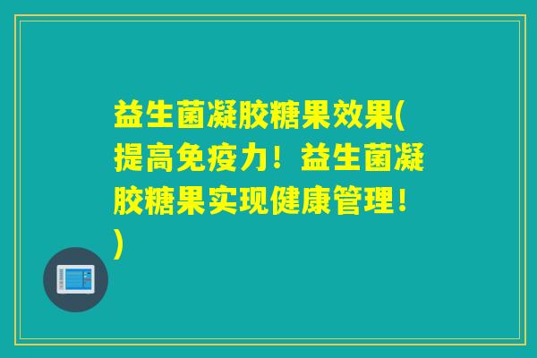 益生菌凝胶糖果效果(提高力!益生菌凝胶糖果实现健康管理!) 益生菌凝胶糖果效果(提高力!益生菌凝胶糖果实现健康管理!)