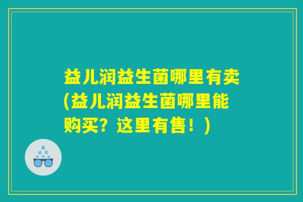 详细阅读:益儿润益生菌哪里有卖(益儿润益生菌哪里能购买?这里有售!) 益儿润益生菌哪里有卖(益儿润益生菌哪里能购买?这里有售!)