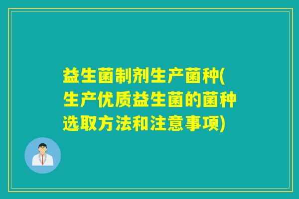 益生菌制剂生产菌种(生产优质益生菌的菌种选取方法和注意事项)