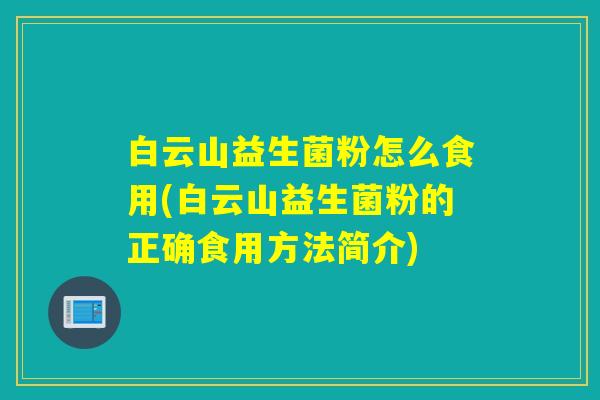 白云山益生菌粉怎么食用(白云山益生菌粉的正确食用方法简介)