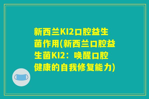 新西兰KI2口腔益生菌作用(新西兰口腔益生菌KI2：唤醒口腔健康的自我修复能力)