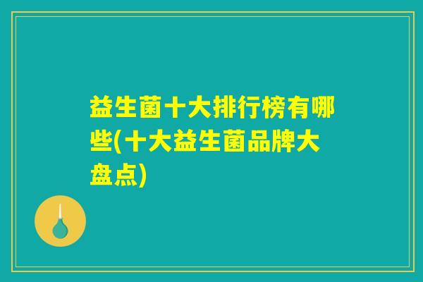 益生菌十大排行榜有哪些(十大益生菌品牌大盘点)