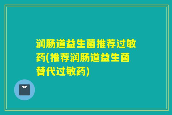 润肠道益生菌推荐过敏药(推荐润肠道益生菌替代过敏药)