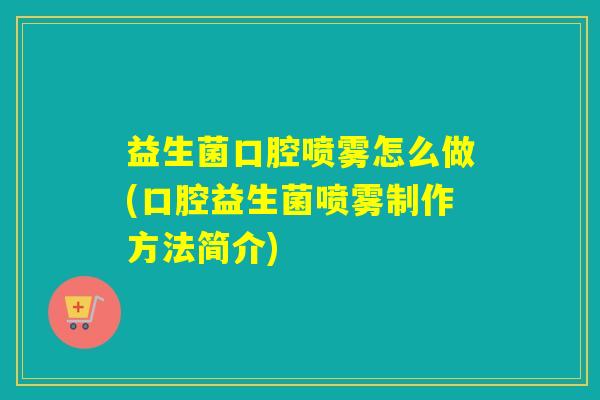 益生菌口腔喷雾怎么做(口腔益生菌喷雾制作方法简介)