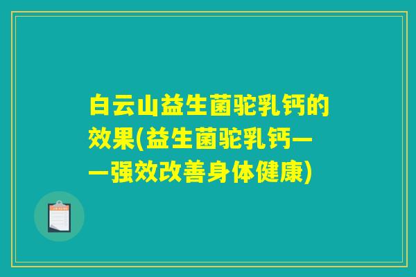 白云山益生菌驼乳钙的效果(益生菌驼乳钙——强效改善身体健康)