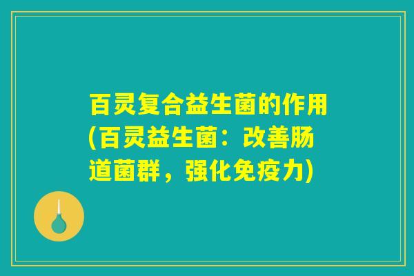 百灵复合益生菌的作用(百灵益生菌：改善肠道菌群，强化免疫力)