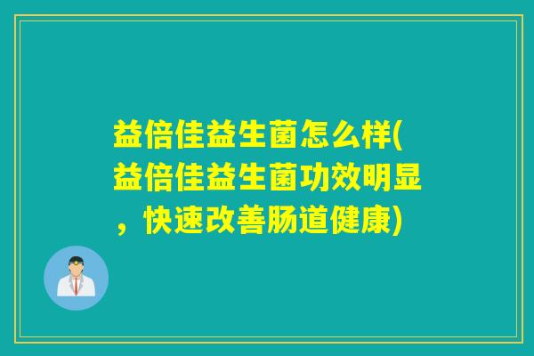 益倍佳益生菌怎么样(益倍佳益生菌功效明显，快速改善肠道健康)