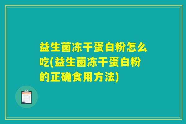 益生菌冻干蛋白粉怎么吃(益生菌冻干蛋白粉的正确食用方法)