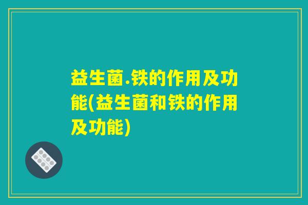 益生菌.铁的作用及功能(益生菌和铁的作用及功能)
